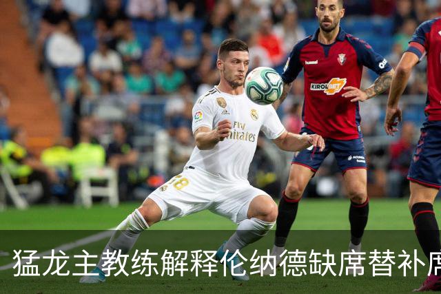 猛龙主教练解释伦纳德缺席替补席原因