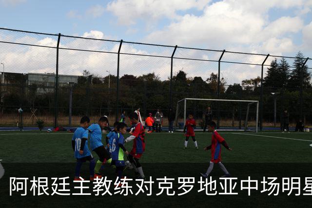 阿根廷主教练对克罗地亚中场明星莫德里奇的赞誉